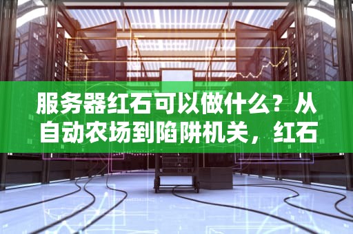 服务器红石可以做什么？从自动农场到陷阱机关，红石大神进阶指南！