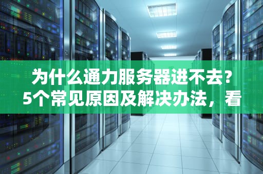 为什么通力服务器进不去？5个常见原因及解决办法，看完秒懂！