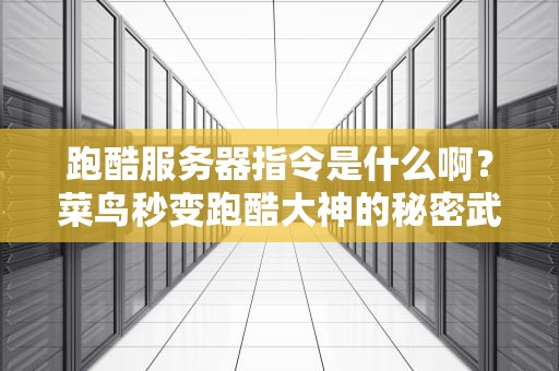 跑酷服务器指令是什么啊？菜鸟秒变跑酷大神的秘密武器！