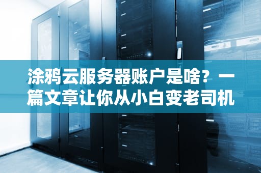 涂鸦云服务器账户是啥？一篇文章让你从小白变老司机！