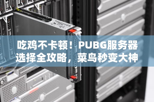 吃鸡不卡顿！PUBG服务器选择全攻略，菜鸟秒变大神！