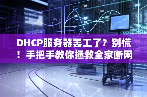 DHCP服务器罢工了？别慌！手把手教你拯救全家断网危机（附终极解决方案）