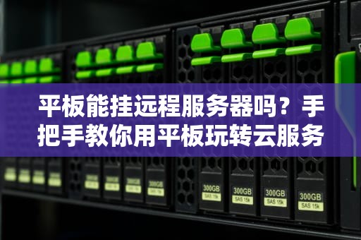 平板能挂远程服务器吗？手把手教你用平板玩转云服务！
