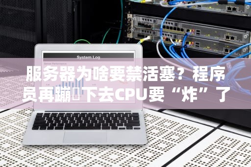 服务器为啥要禁活塞？程序员再蹦跶下去CPU要“炸”了！