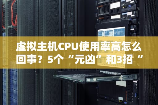 虚拟主机CPU使用率高怎么回事？5个“元凶”和3招“降压”秘籍！