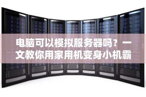 电脑可以模拟服务器吗？一文教你用家用机变身小机霸！
