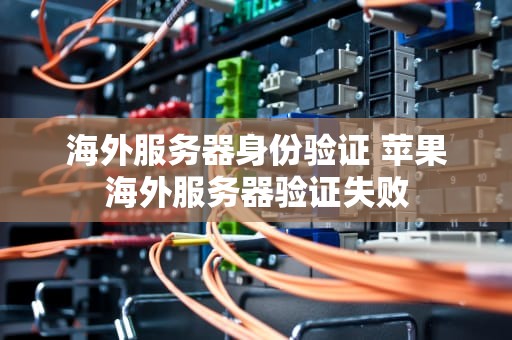 海外服务器身份验证 苹果海外服务器验证失败