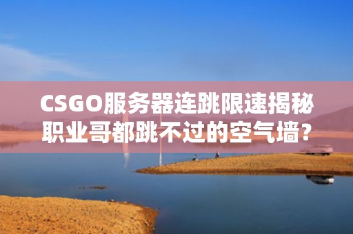 CSGO服务器连跳限速揭秘职业哥都跳不过的空气墙？