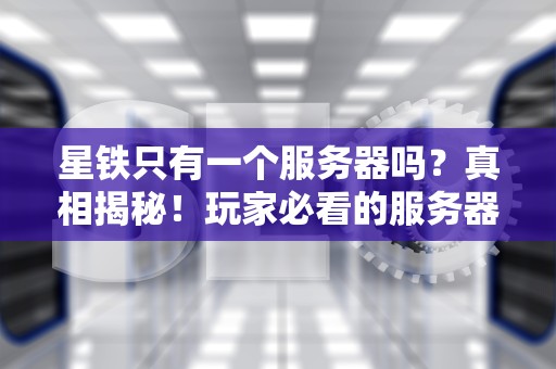 星铁只有一个服务器吗？真相揭秘！玩家必看的服务器选择指南