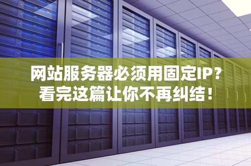 网站服务器必须用固定IP？看完这篇让你不再纠结！