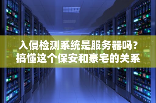 入侵检测系统是服务器吗？搞懂这个保安和豪宅的关系！