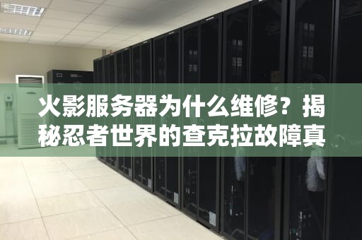 火影服务器为什么维修？揭秘忍者世界的查克拉故障真相！