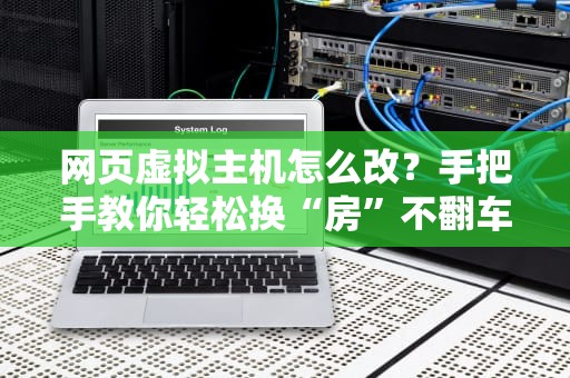 网页虚拟主机怎么改？手把手教你轻松换“房”不翻车！