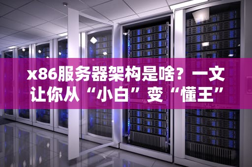 x86服务器架构是啥？一文让你从“小白”变“懂王”！