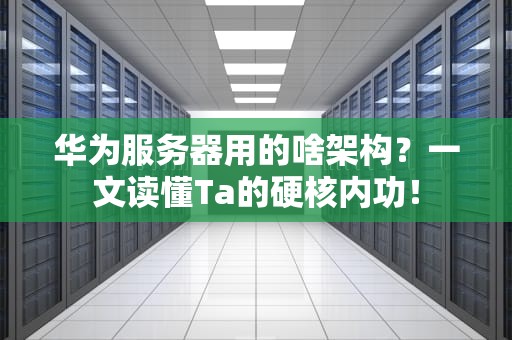 华为服务器用的啥架构？一文读懂Ta的硬核内功！