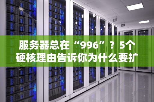 服务器总在“996”？5个硬核理由告诉你为什么要扩服务器！