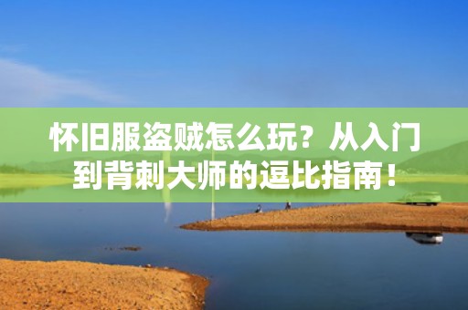怀旧服盗贼怎么玩？从入门到背刺大师的逗比指南！