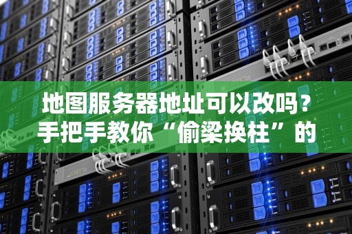地图服务器地址可以改吗？手把手教你“偷梁换柱”的骚操作！