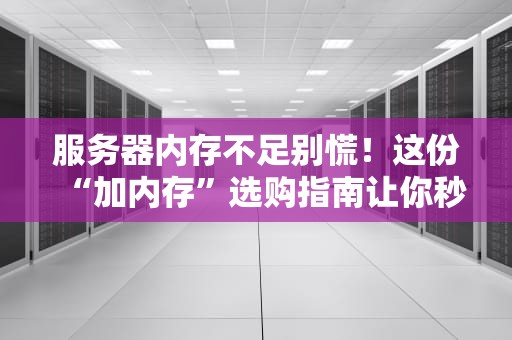 服务器内存不足别慌！这份“加内存”选购指南让你秒变老司机