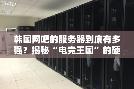 韩国网吧的服务器到底有多强？揭秘“电竞王国”的硬件内幕！