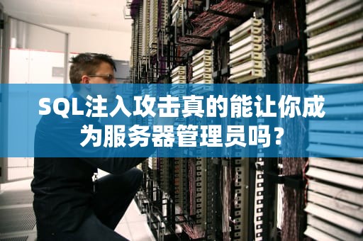 SQL注入攻击真的能让你成为服务器管理员吗？