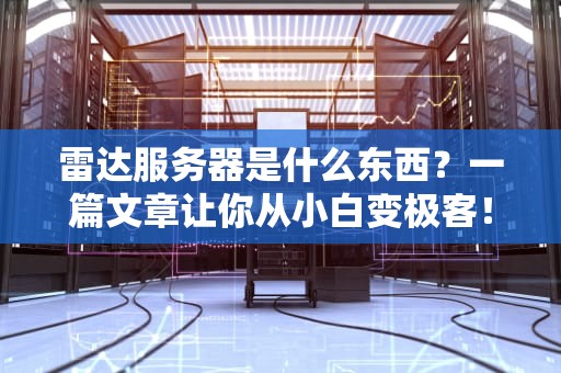 雷达服务器是什么东西？一篇文章让你从小白变极客！