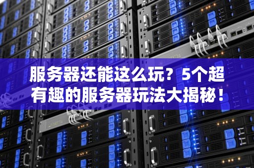 服务器还能这么玩？5个超有趣的服务器玩法大揭秘！