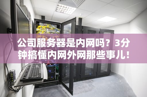 公司服务器是内网吗？3分钟搞懂内网外网那些事儿！