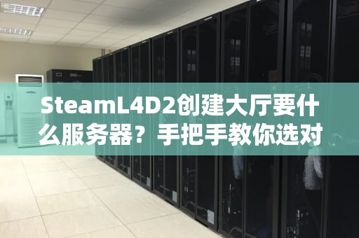 SteamL4D2创建大厅要什么服务器？手把手教你选对配置不翻车！