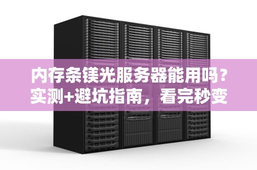 内存条镁光服务器能用吗？实测+避坑指南，看完秒变老司机！