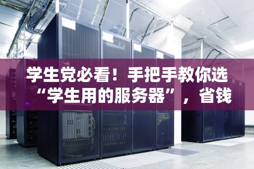 学生党必看！手把手教你选“学生用的服务器”，省钱又省心！
