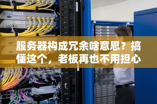 服务器构成冗余啥意思？搞懂这个，老板再也不用担心宕机啦！