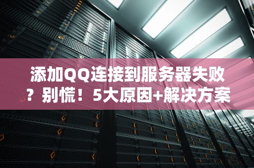 添加QQ连接到服务器失败？别慌！5大原因+解决方案全解析