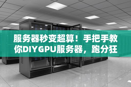 服务器秒变超算！手把手教你DIYGPU服务器，跑分狂飙不是梦