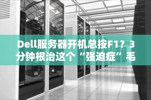 Dell服务器开机总按F1？3分钟根治这个“强迫症”毛病！