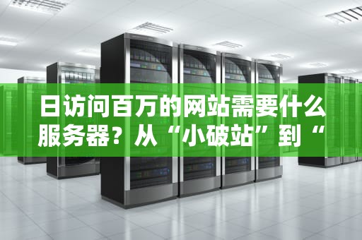 日访问百万的网站需要什么服务器？从“小破站”到“顶流”的硬核配置指南！