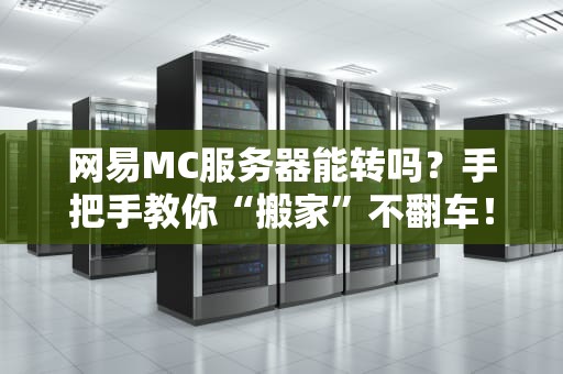 网易MC服务器能转吗？手把手教你“搬家”不翻车！