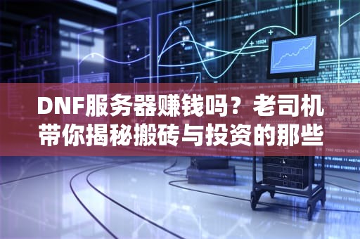 DNF服务器赚钱吗？老司机带你揭秘搬砖与投资的那些事儿！