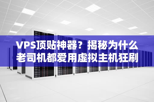 VPS顶贴神器？揭秘为什么老司机都爱用虚拟主机狂刷存在感！