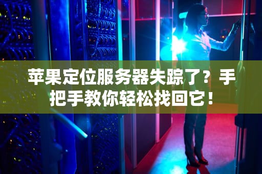 苹果定位服务器失踪了？手把手教你轻松找回它！