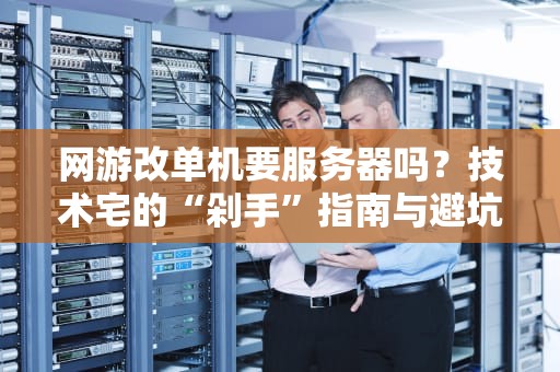 网游改单机要服务器吗？技术宅的“剁手”指南与避坑手册