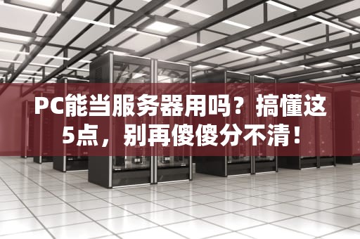 PC能当服务器用吗？搞懂这5点，别再傻傻分不清！
