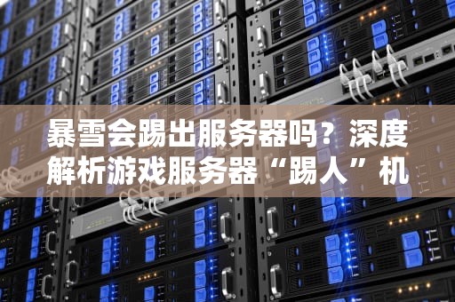 暴雪会踢出服务器吗？深度解析游戏服务器“踢人”机制与优化技巧