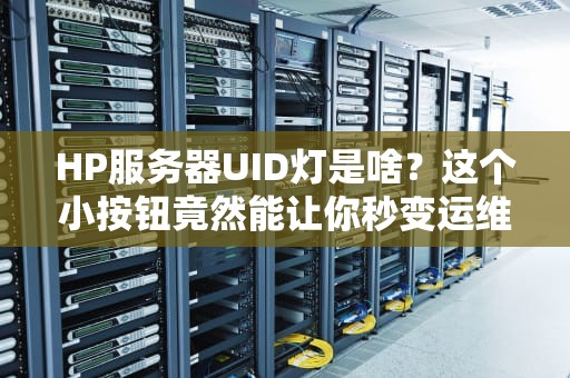 HP服务器UID灯是啥？这个小按钮竟然能让你秒变运维大神！