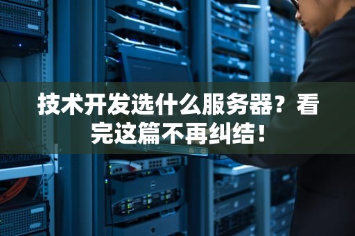 技术开发选什么服务器？看完这篇不再纠结！