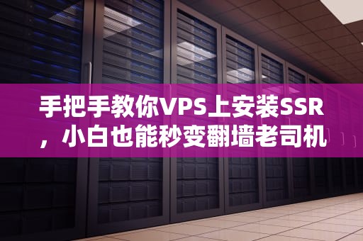 手把手教你VPS上安装SSR，小白也能秒变翻墙老司机！