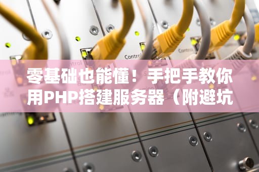 零基础也能懂！手把手教你用PHP搭建服务器（附避坑指南）