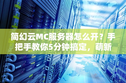 简幻云MC服务器怎么开？手把手教你5分钟搞定，萌新也能变大佬！