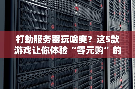打劫服务器玩啥爽？这5款游戏让你体验“零元购”的快乐！