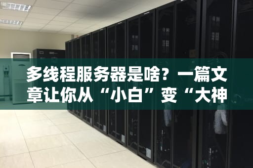 多线程服务器是啥？一篇文章让你从“小白”变“大神”！
